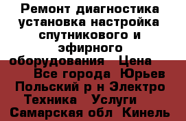 Ремонт,диагностика,установка,настройка спутникового и эфирного оборудования › Цена ­ 900 - Все города, Юрьев-Польский р-н Электро-Техника » Услуги   . Самарская обл.,Кинель г.